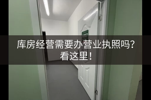 库房经营需要办营业执照吗？看这里！
