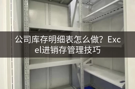 公司库存明细表怎么做？Excel进销存管理技巧