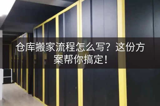 仓库搬家流程怎么写？这份方案帮你搞定！
