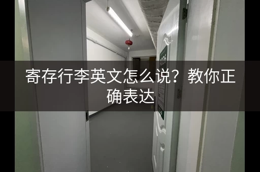 寄存行李英文怎么说？教你正确表达