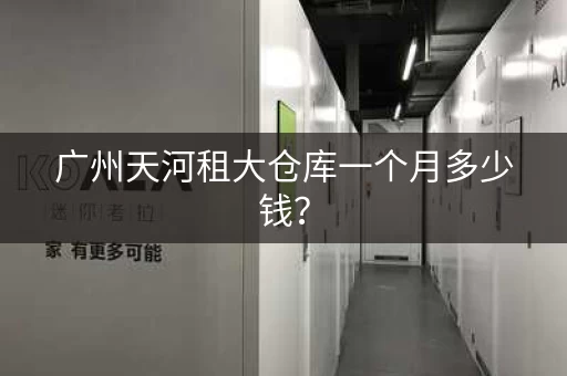 广州天河租大仓库一个月多少钱？