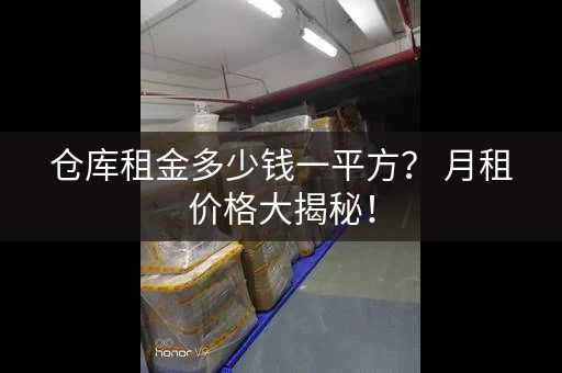仓库租金多少钱一平方？ 月租价格大揭秘！