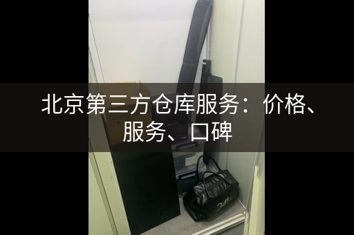 北京第三方仓库服务:价格、服务、口碑 北京第三方仓库服务:价格、服务、口碑