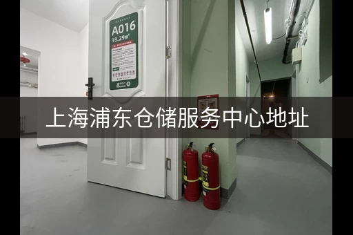 上海浦东仓储服务中心地址，查询方便又快捷
