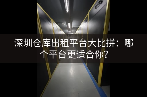 深圳仓库出租平台大比拼：哪个平台更适合你？