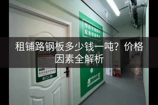 租铺路钢板多少钱一吨？价格因素全解析