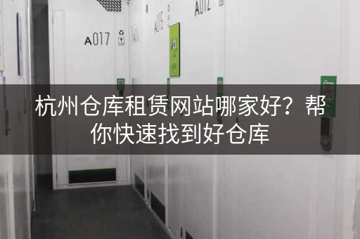 杭州仓库租赁网站哪家好？帮你快速找到好仓库
