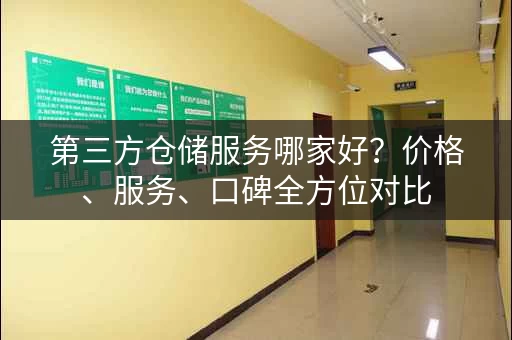 第三方仓储服务哪家好？价格、服务、口碑全方位对比