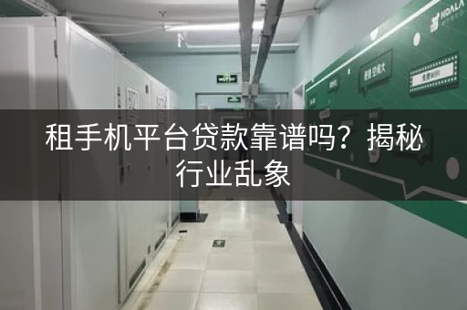 租手机平台贷款靠谱吗？揭秘行业乱象
