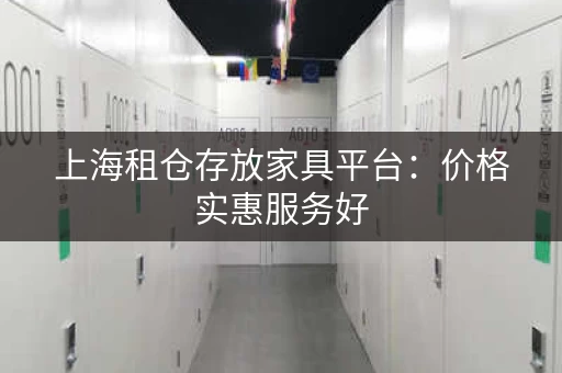 上海租仓存放家具平台：价格实惠服务好