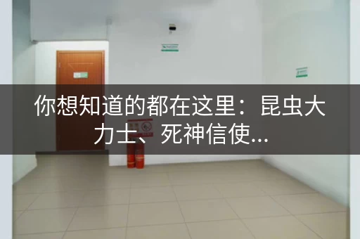 你想知道的都在这里：昆虫大力士、死神信使...