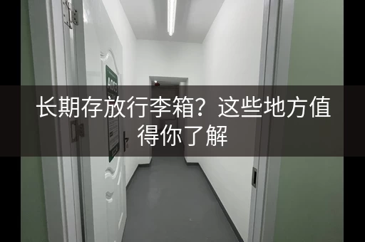 长期存放行李箱？这些地方值得你了解