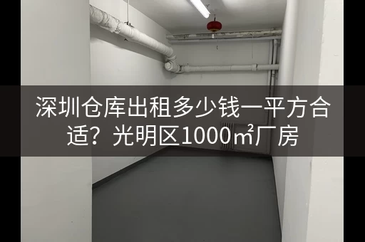 深圳仓库出租多少钱一平方合适？光明区1000㎡厂房，1.7万月出租