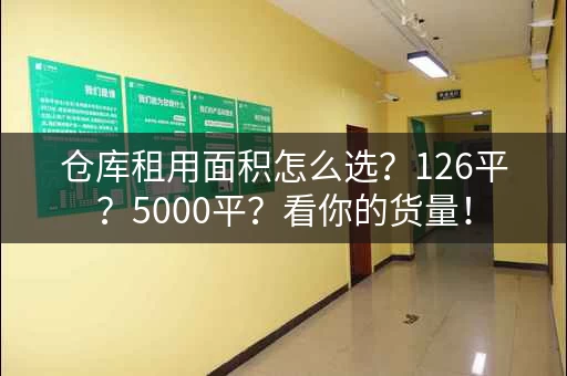 仓库租用面积怎么选？126平？5000平？看你的货量！