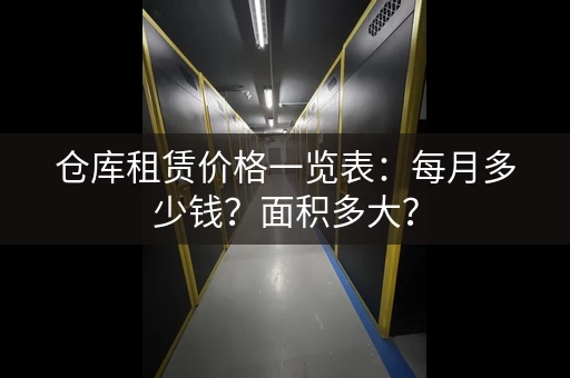 仓库租赁价格一览表：每月多少钱？面积多大？