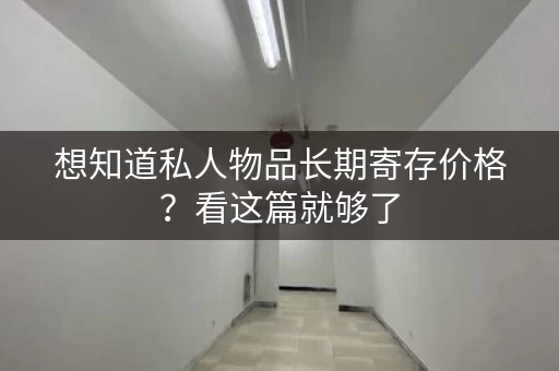 想知道私人物品长期寄存价格？看这篇就够了