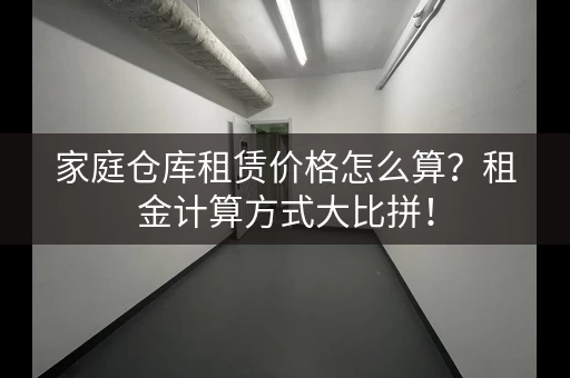 家庭仓库租赁价格怎么算？租金计算方式大比拼！