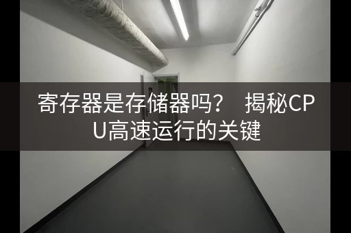 寄存器是存储器吗? 揭秘CPU高速运行的关键 寄存器是存储器吗? 揭秘CPU高速运行的关键