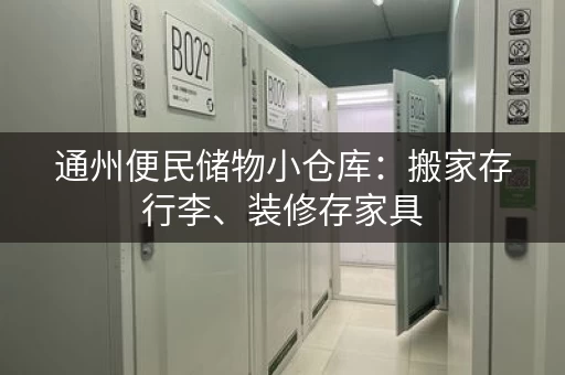 通州便民储物小仓库：搬家存行李、装修存家具，省心省力