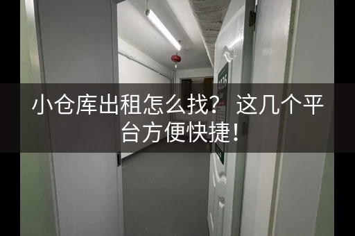 小仓库出租怎么找？ 这几个平台方便快捷！