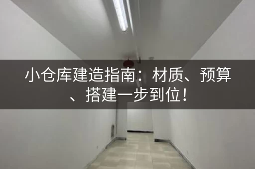 小仓库建造指南：材质、预算、搭建一步到位！