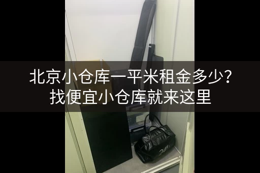 北京小仓库一平米租金多少？找便宜小仓库就来这里
