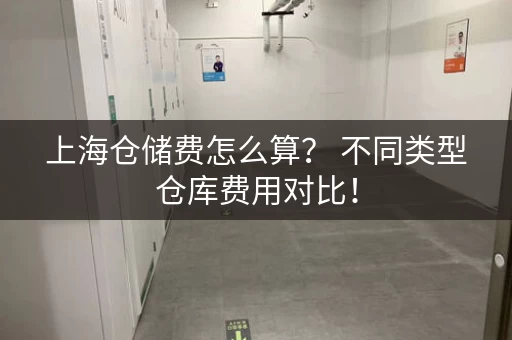 上海仓储费怎么算? 不同类型仓库费用对比! 上海仓储费怎么算? 不同类型仓库费用对比!