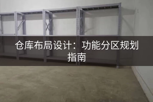 仓库布局设计：功能分区规划指南