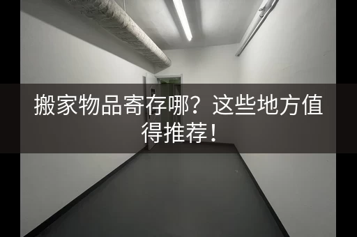 搬家物品寄存哪？这些地方值得推荐！