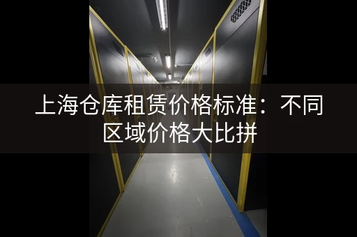 上海仓库租赁价格标准：不同区域价格大比拼