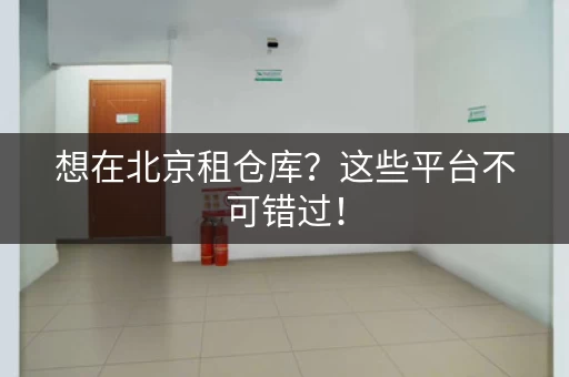 想在北京租仓库？这些平台不可错过！