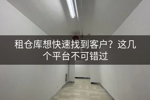 租仓库想快速找到客户？这几个平台不可错过