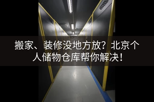 搬家、装修没地方放?北京个人储物仓库帮你解决! 搬家、装修没地方放?北京个人储物仓库帮你解决!