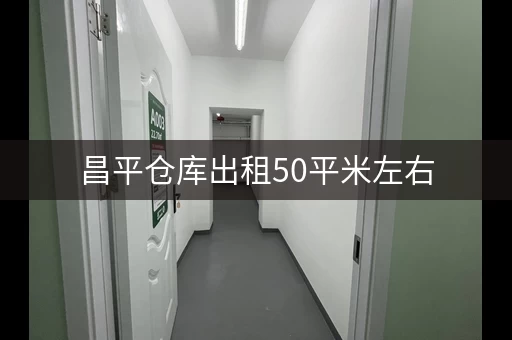 昌平仓库出租50平米左右，环境优越，安全可靠