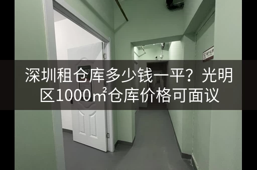 深圳租仓库多少钱一平？光明区1000㎡仓库价格可面议