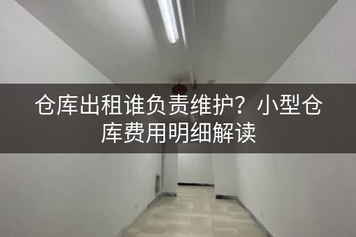 仓库出租谁负责维护？小型仓库费用明细解读