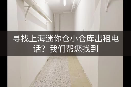 寻找上海迷你仓小仓库出租电话?我们帮您找到 寻找上海迷你仓小仓库出租电话?我们帮您找到