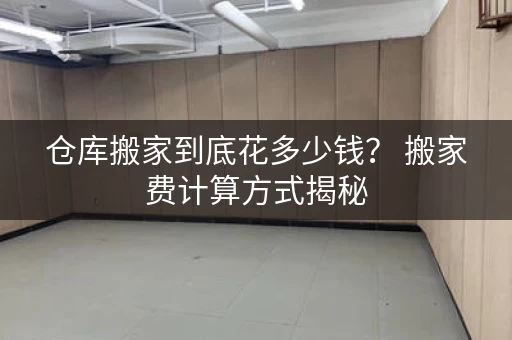 仓库搬家到底花多少钱？ 搬家费计算方式揭秘