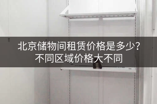 北京储物间租赁价格是多少？不同区域价格大不同