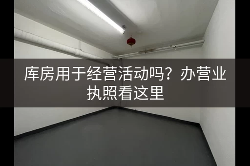 库房用于经营活动吗？办营业执照看这里