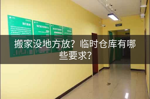 搬家没地方放?临时仓库有哪些要求? 搬家没地方放?临时仓库有哪些要求?