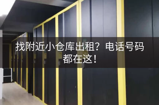 找附近小仓库出租?电话号码都在这! 找附近小仓库出租?电话号码都在这!