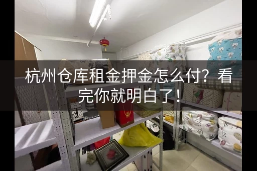 杭州仓库租金押金怎么付？看完你就明白了！