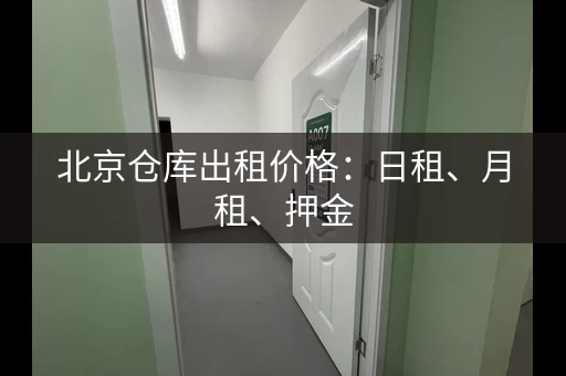 北京仓库出租价格:日租、月租、押金,一文看懂 北京仓库出租价格:日租、月租、押金,一文看懂