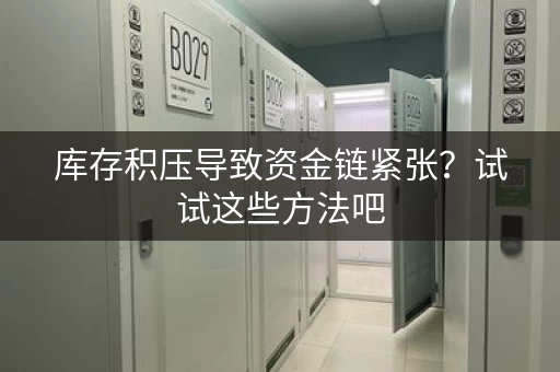 库存积压导致资金链紧张?试试这些方法吧 库存积压导致资金链紧张?试试这些方法吧
