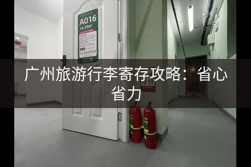 广州旅游行李寄存攻略：省心省力，玩得更轻松！