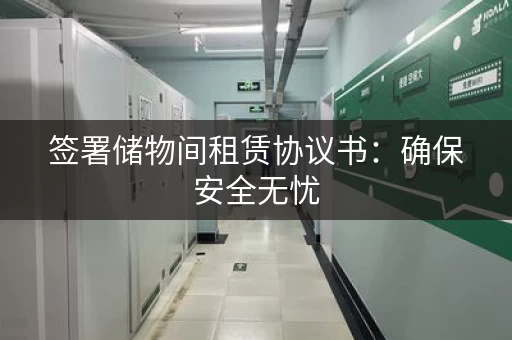 签署储物间租赁协议书:确保安全无忧 签署储物间租赁协议书:确保安全无忧