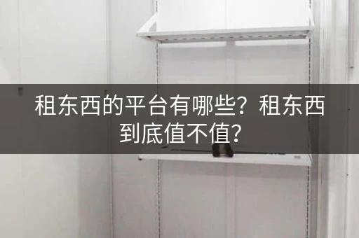 租东西的平台有哪些？租东西到底值不值？