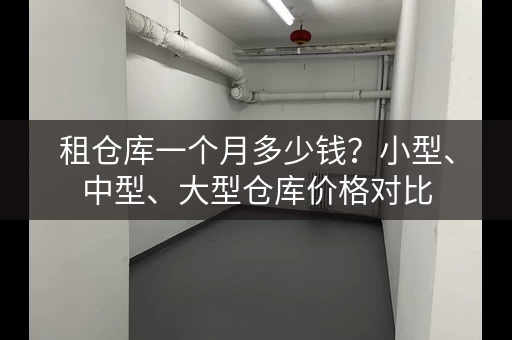租仓库一个月多少钱?小型、中型、大型仓库价格对比 租仓库一个月多少钱?小型、中型、大型仓库价格对比