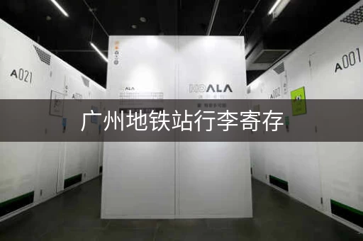 广州地铁站行李寄存，方便快捷又实惠！